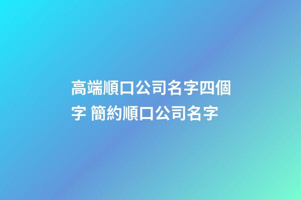 高端順口公司名字四個字 簡約順口公司名字